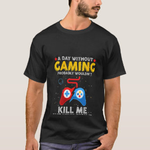 Een dag zonder gaming zal me waarschijnlijk niet d t-shirt