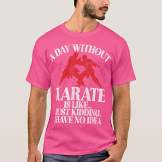 Een dag zonder karate is alsof ik geen idee heb wa t-shirt