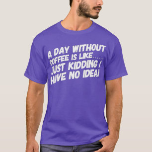Een dag zonder koffie is als t-shirt