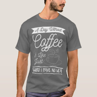 Een dag zonder koffie is net alsof ik geen t-shirt