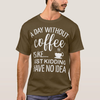 Een dag zonder koffie is net alsof ik geen t-shirt