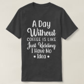 Een dag zonder koffie is net alsof ik geen t-shirt (Design voorkant)