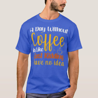 Een dag zonder koffie is net alsof ik geen t-shirt