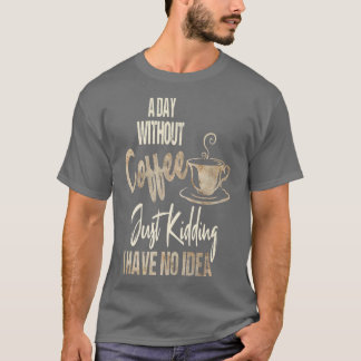 Een dag zonder koffie is net alsof je alleen maar t-shirt