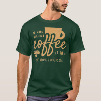 Een dag zonder koffie is net zoals ik heb. t-shirt
