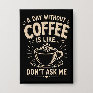 Een dag zonder koffie is zoals vraag me niet button