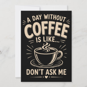 Een dag zonder koffie is zoals vraag me niet kaart