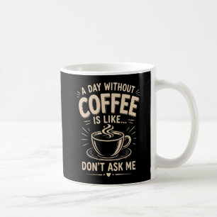 Een dag zonder koffie is zoals vraag me niet koffiemok