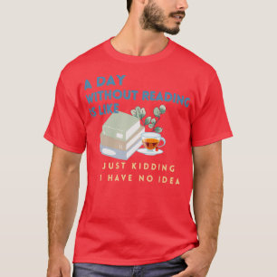Een dag zonder lezen is net een grapje dat ik heb. t-shirt