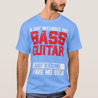 Een dag zonder mijn bass Guitar is net als enkel m T-shirt