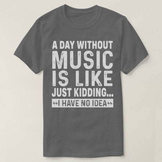 Een dag zonder muziek is net alsof ik geen t-shirt (Design voorkant)