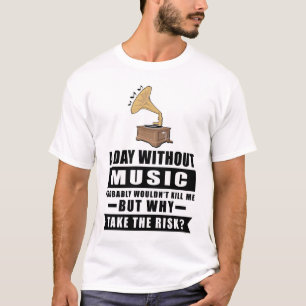 Een dag zonder muziek zou me waarschijnlijk niet d t-shirt