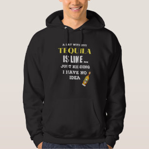 Een dag zonder Tequila is net alsof ik net heb gek Hoodie
