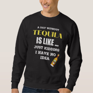 Een dag zonder Tequila is net alsof ik net heb gek Trui