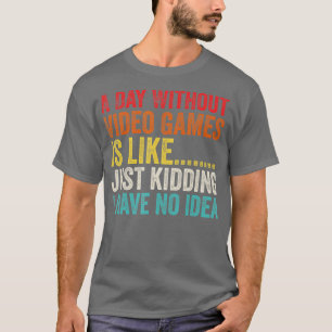 Een dag zonder videospelletjes is net als een gewo t-shirt
