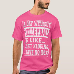 Een dag zonder volleybal is een beetje als volleyb t-shirt