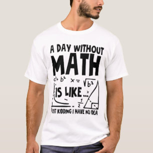 Een dag zonder Wiskunde is net alsof ik geen T-shirt