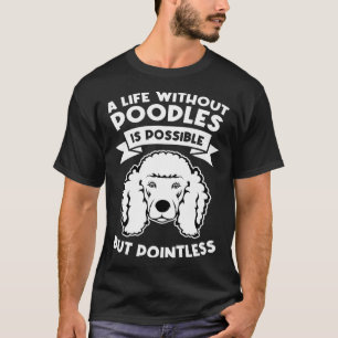 Een leven zonder poedels is mogelijk maar zinloos  t-shirt