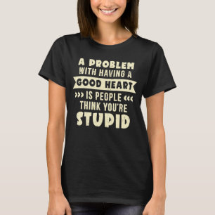 Een probleem met een goed hart dat je dom bent t-shirt