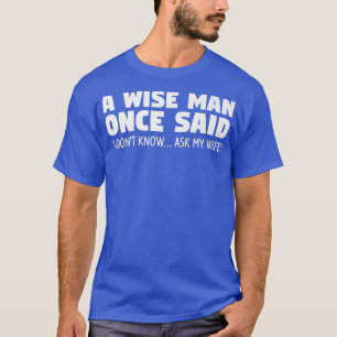 Een wijs man zei ooit: Ik weet het niet, vraag mij T-shirt