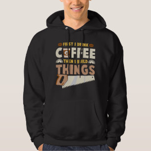eerst drink ik koffie en dan bouw ik dingen hoodie