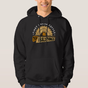 Eerst Drink ik koffie en toen bouwde ik T Hings Wo Hoodie