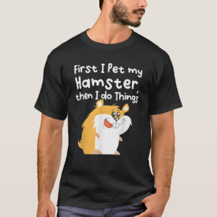 Eerst heb ik mijn hamster en dan doe ik dingen t-shirt