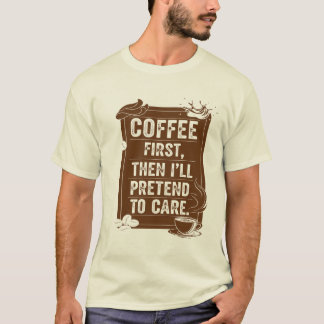 Eerst koffie, dan doe ik alsof ik erom geef t-shirt