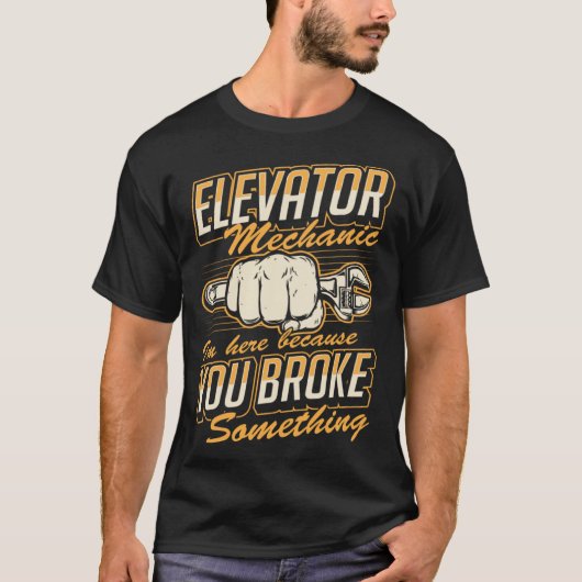 Elevator Mechanic I'm Here Because You Broke Somet T-shirt (Voorkant)