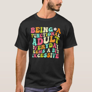 Elke dag een functioneel volwassene zijn lijkt een t-shirt