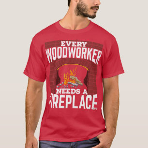 Elke houtbewerker heeft een haard nodig t-shirt
