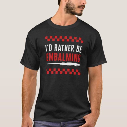 Embalmer I'd Rather Be Embalming Mortician Funeral T-shirt (Voorkant)