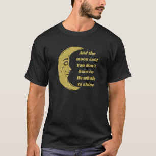 En de maan zei dat je niet helemaal hoeft te zijn t-shirt
