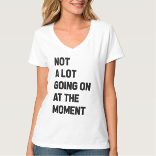 Er is op dit moment niet veel aan de hand t-shirt
