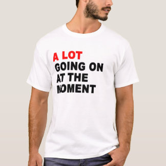 Er is veel gaande op dit moment t-shirt