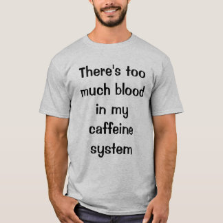 Er zit te veel bloed in mijn cafeïne systeem t-shirt