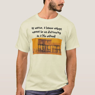 Erger nog, een huis onbewoond kan niet... t-shirt