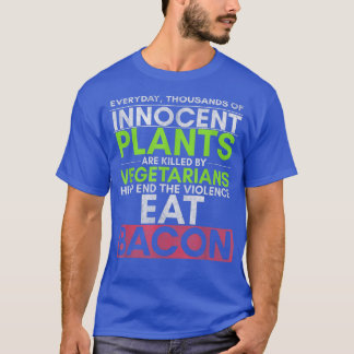 Everyday Thousands Of Innocent Plants Are Killed F T-shirt