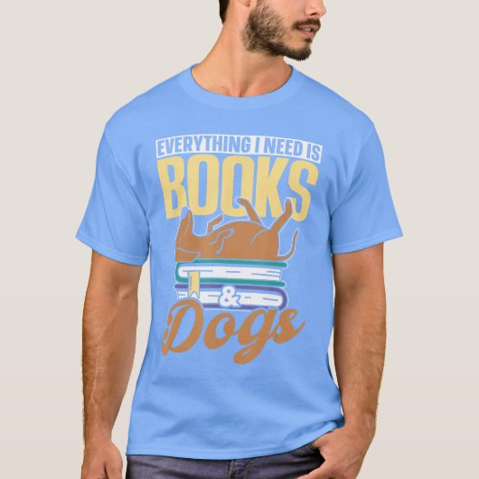 Everything I Need Is Books Dogs Reader Book Read R T-shirt (Voorkant)