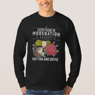 Everything In Moderation Except Knitting And Coffe T-shirt