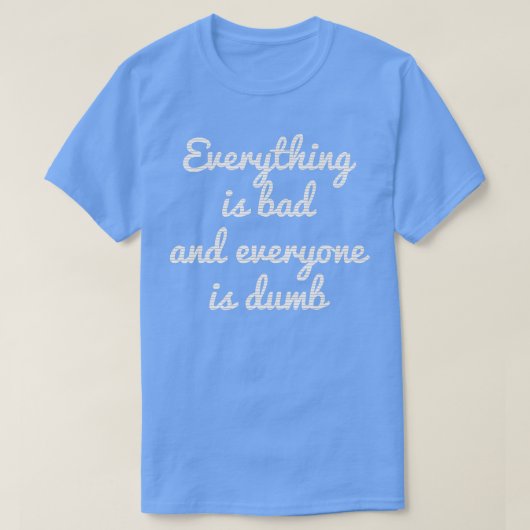 EVERYTHING IS BAD EVERYTHING IS DUMB MOTIVATION  T-SHIRT (Design voorkant)