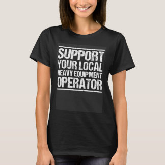 Excavator Support Your Local Heavy Equipment Opera T-shirt
