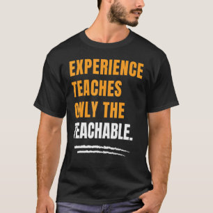 Experience Teaches Only The Teachable Motivational T-shirt