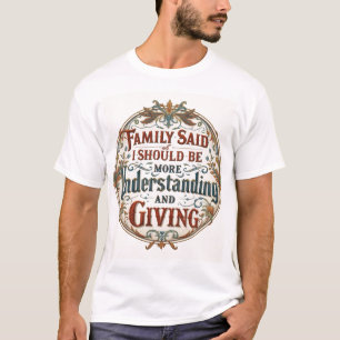 Familie zei dat ik begripvol en vrijgevig moet zij t-shirt