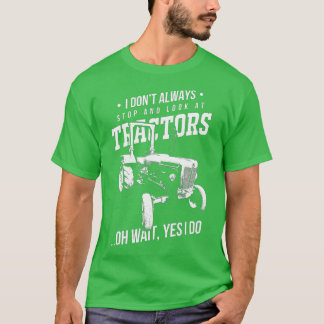 Farmers I Don't Always Stop And Look At Tractors T-shirt