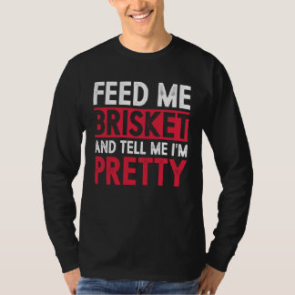 Feed Me Brisket And Tell Me I m Pretty Pitmaster G T-shirt