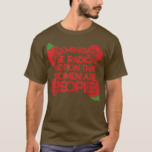 Feminism is The Radical Notion That Women Are Peop T-shirt