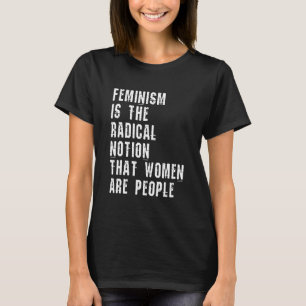 Feminism is The Radical Notion That Women Are Peop T-shirt