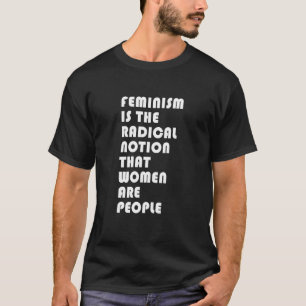 Feminism is The Radical Notion That Women Are Peop T-shirt