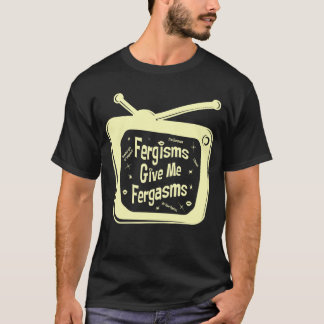 Fergismen geven me Fergasmes T-shirt
